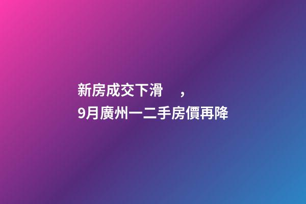 新房成交下滑，9月廣州一二手房價再降